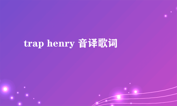 trap henry 音译歌词