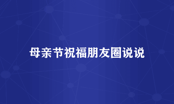母亲节祝福朋友圈说说