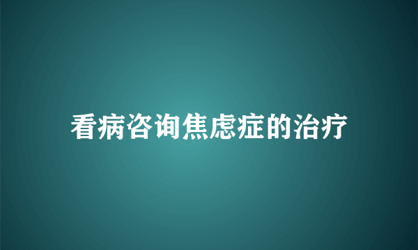 看病咨询焦虑症的治疗