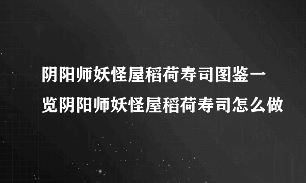 阴阳师妖怪屋稻荷寿司图鉴一览阴阳师妖怪屋稻荷寿司怎么做
