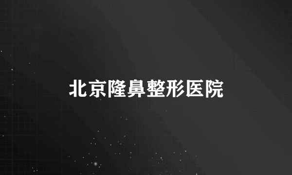 北京隆鼻整形医院