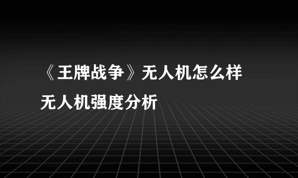 《王牌战争》无人机怎么样 无人机强度分析
