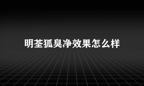 明荃狐臭净效果怎么样