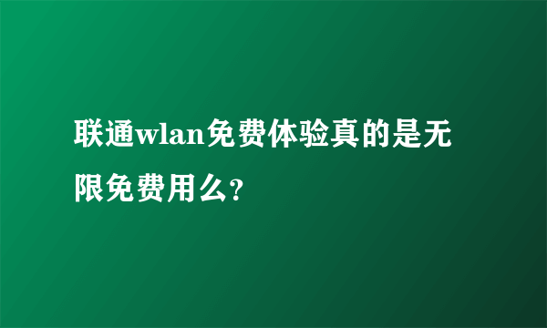 联通wlan免费体验真的是无限免费用么？