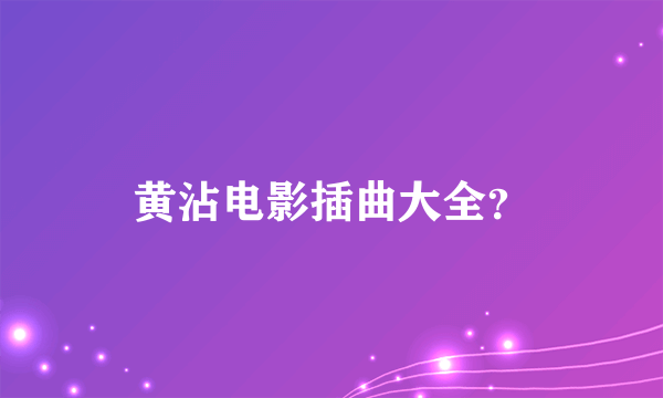 黄沾电影插曲大全？