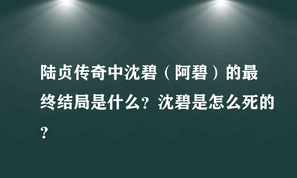 陆贞传奇中沈碧（阿碧）的最终结局是什么？沈碧是怎么死的？