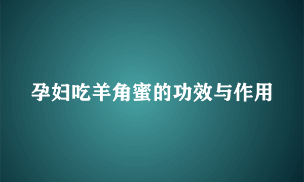 孕妇吃羊角蜜的功效与作用
