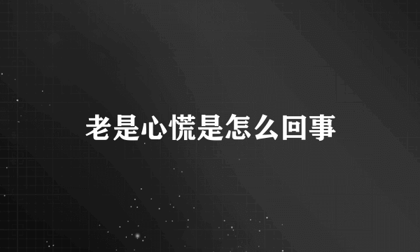 老是心慌是怎么回事