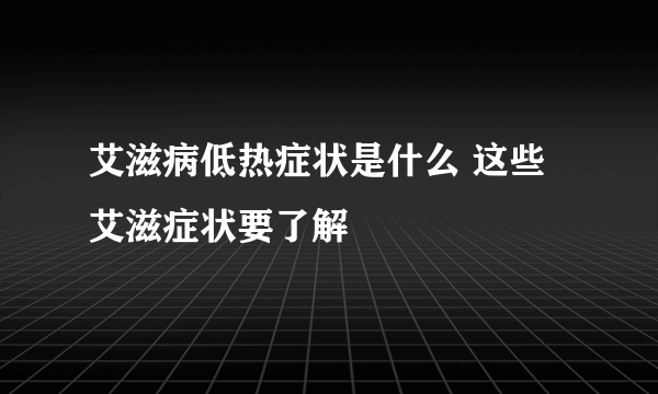 艾滋病低热症状是什么 这些艾滋症状要了解