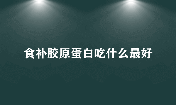 食补胶原蛋白吃什么最好