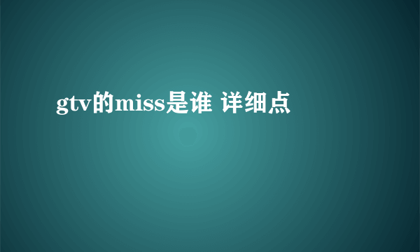 gtv的miss是谁 详细点
