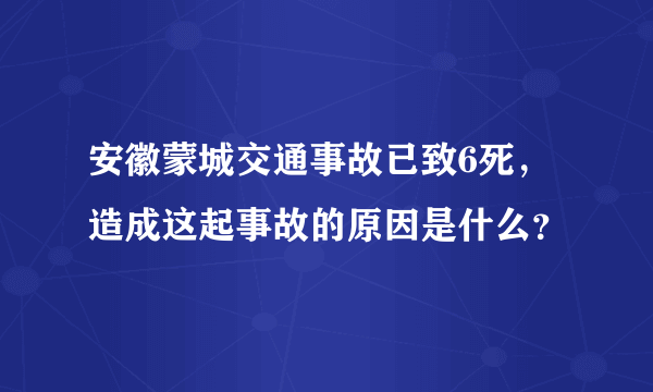 安徽蒙城交通事故已致6死，造成这起事故的原因是什么？
