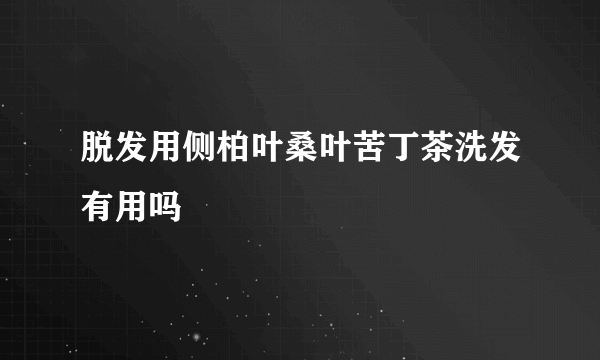 脱发用侧柏叶桑叶苦丁茶洗发有用吗