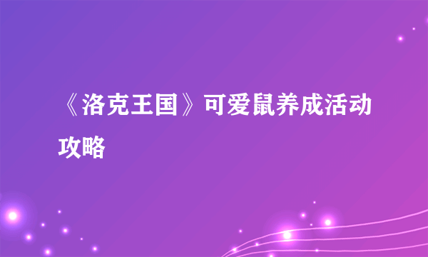 《洛克王国》可爱鼠养成活动攻略