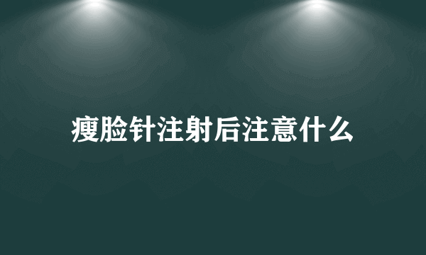 瘦脸针注射后注意什么