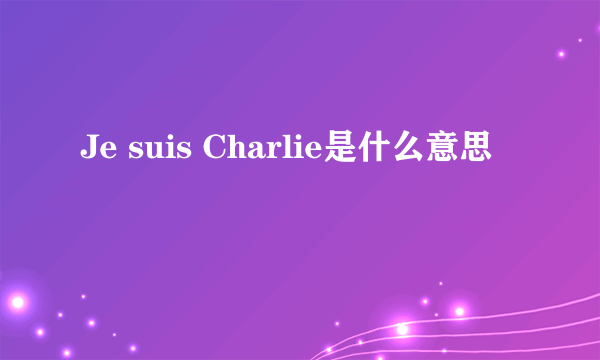 Je suis Charlie是什么意思