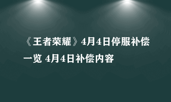 《王者荣耀》4月4日停服补偿一览 4月4日补偿内容