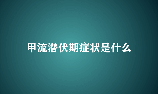 甲流潜伏期症状是什么