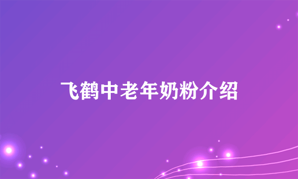 飞鹤中老年奶粉介绍