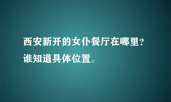 西安新开的女仆餐厅在哪里？谁知道具体位置。