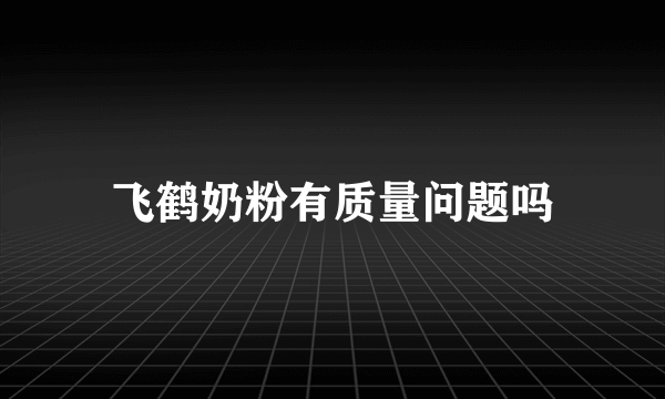 飞鹤奶粉有质量问题吗