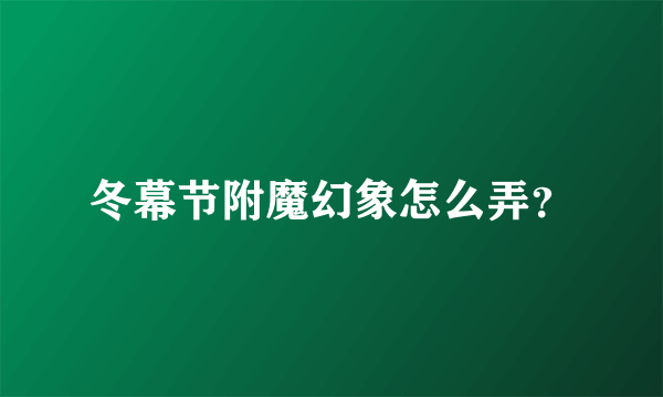 冬幕节附魔幻象怎么弄？