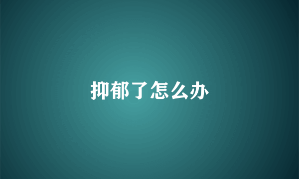 抑郁了怎么办