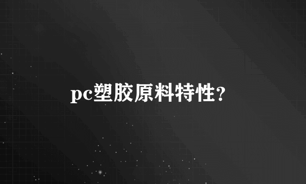pc塑胶原料特性？