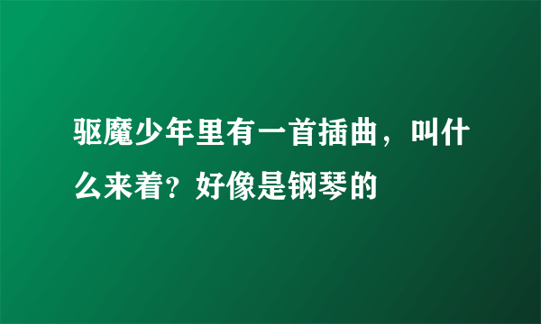 驱魔少年里有一首插曲，叫什么来着？好像是钢琴的