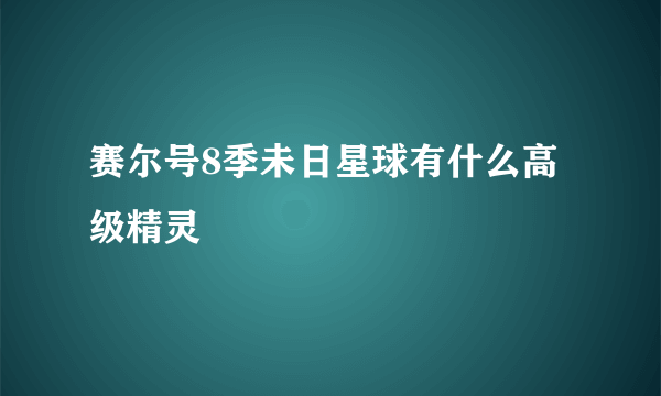 赛尔号8季未日星球有什么高级精灵
