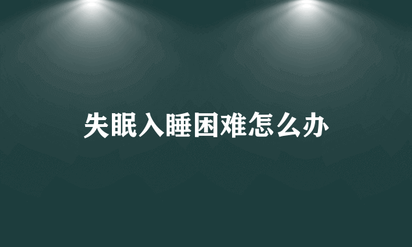 失眠入睡困难怎么办
