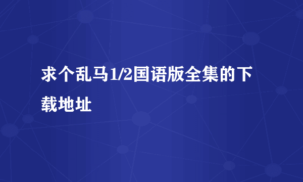 求个乱马1/2国语版全集的下载地址