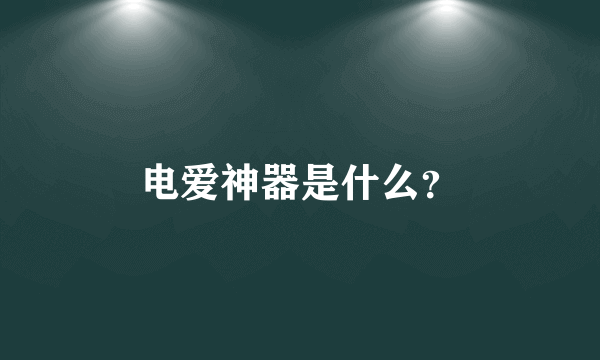 电爱神器是什么？
