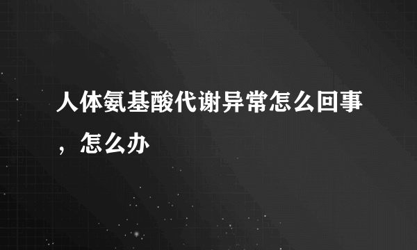 人体氨基酸代谢异常怎么回事，怎么办