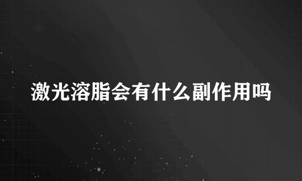 激光溶脂会有什么副作用吗