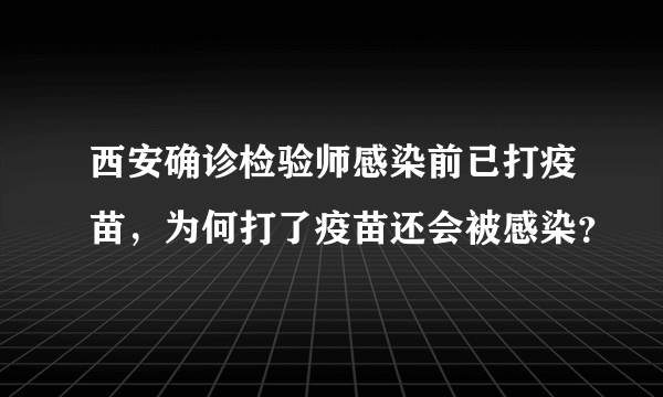 西安确诊检验师感染前已打疫苗，为何打了疫苗还会被感染？