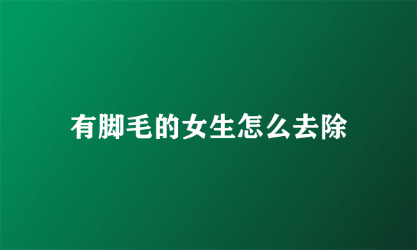 有脚毛的女生怎么去除