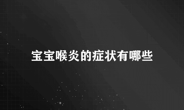 宝宝喉炎的症状有哪些
