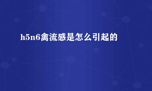 h5n6禽流感是怎么引起的