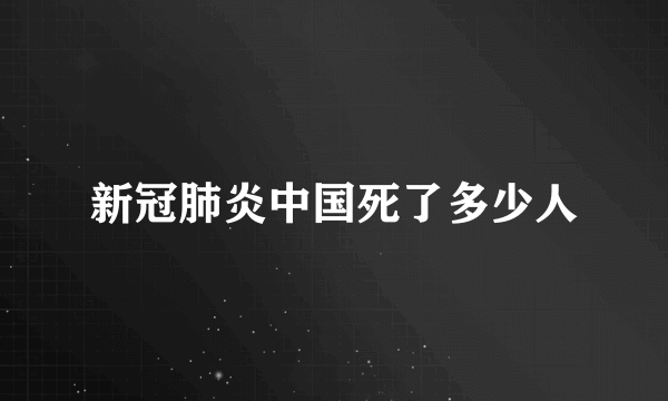 新冠肺炎中国死了多少人