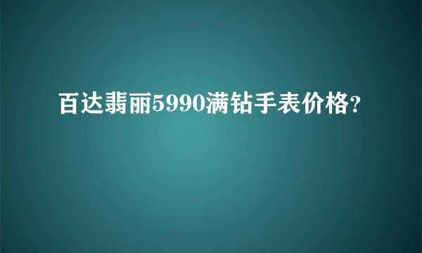 百达翡丽5990满钻手表价格？