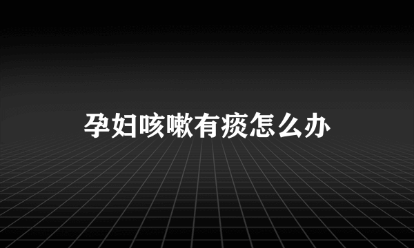 孕妇咳嗽有痰怎么办