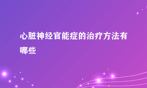 心脏神经官能症的治疗方法有哪些
