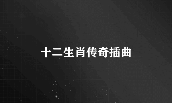 十二生肖传奇插曲