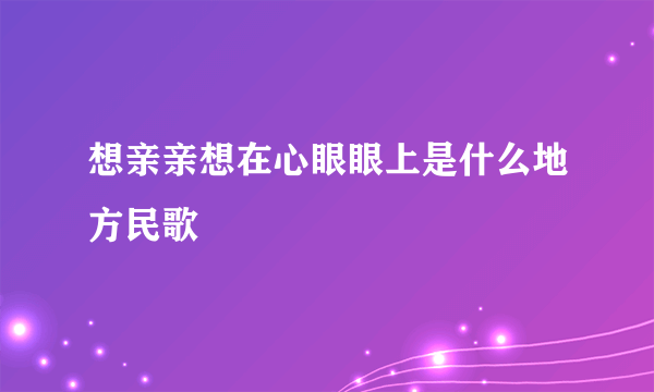 想亲亲想在心眼眼上是什么地方民歌
