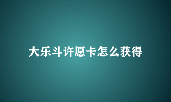 大乐斗许愿卡怎么获得