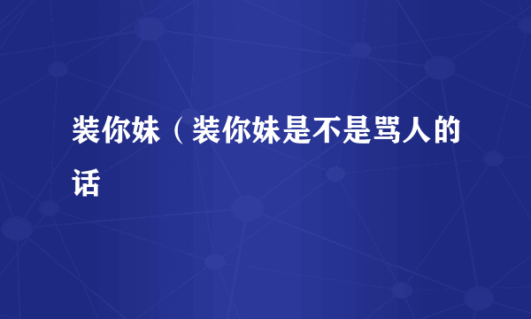 装你妹（装你妹是不是骂人的话