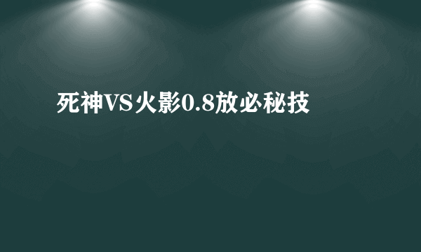 死神VS火影0.8放必秘技