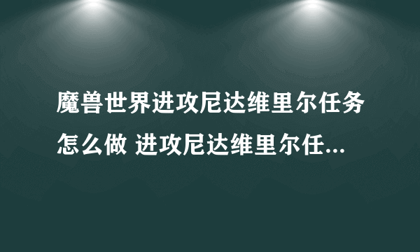 魔兽世界进攻尼达维里尔任务怎么做 进攻尼达维里尔任务全流程攻略