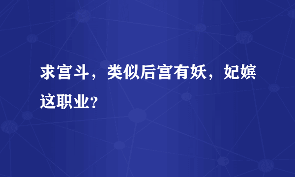 求宫斗，类似后宫有妖，妃嫔这职业？